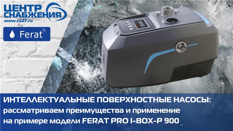 Интеллектуальные автоматические насосные станции: рассматриваем преимущества и применение на примере модели FERAT PRO I-BOX-P 900