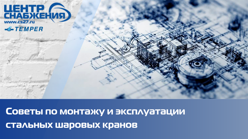 Советы по монтажу и эксплуатации стальных шаровых кранов Темпер Советы по монтажу и эксплуатации стальных шаровых кранов Темпер